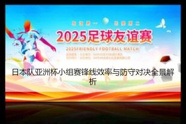 日本队亚洲杯小组赛锋线效率与防守对决全景解析 | FHSPORTS
