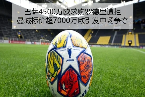 巴萨4500万欧求购罗德里遭拒 曼城标价超7000万欧引发中场争夺 | FHSPORTS