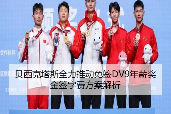 贝西克塔斯全力推动免签DV9年薪奖金签字费方案解析 | FHSPORTS