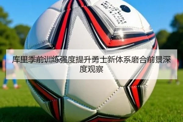 库里季前训练强度提升勇士新体系磨合前景深度观察 | FHSPORTS