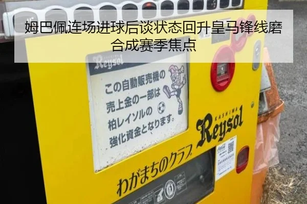 姆巴佩连场进球后谈状态回升皇马锋线磨合成赛季焦点 | FHSPORTS